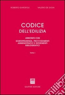 Codice dell'edilizia. Annotato con giurisprudenza, provvedimenti amministrativi e riferimenti bibliografici libro di Garofoli Roberto; De Gioia Valerio