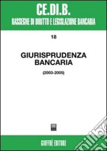 Giurisprudenza bancaria. Impresa, contratti, titoli, disciplina penale, rapporti di lavoro, disciplina fiscale. Anni 2003-2005 libro