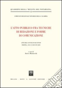 L'atto pubblico fra tecniche di redazione e forme di comunicazione. Atti del Convegno di studi (Tropea, 10-11 giugno 2005) libro di Marmocchi E. (cur.)