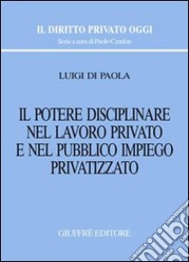 Il potere disciplinare nel lavoro privato e nel pubblico impiego privatizzato libro di Di Paola Luigi