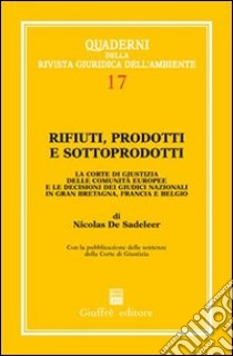 Rifiuti, prodotti e sottoprodotti. La Corte di Giustizia delle Comunità europee e le decisioni dei giudici nazionali in Gran Bretagna, Francia e Belgio libro di Sadeleer Nicolas de