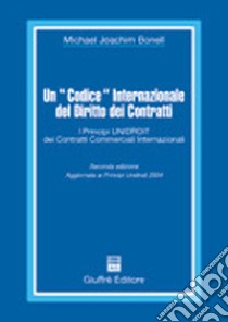 Un «codice» internazionale del diritto dei contratti. I principi Unidroit dei contratti commerciali internazionali libro di Bonell Michael J.