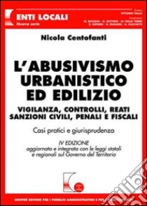 L'abusivismo urbanistico ed edilizio. Vigilanza, controlli, reati, sanzioni civili, penali e fiscali. Casi pratici e giurisprudenza libro di Centofanti Nicola