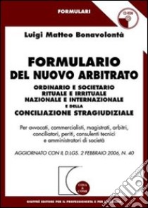 Formulario del nuovo arbitrato ordinario e societario rituale e irrituale nazionale e internazionale e della conciliazione stragiudiziale. Con CD-ROM libro di Bonavolontà Luigi Matteo