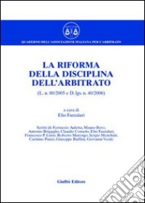 La riforma della disciplina dell'arbitrato (L. n. 80/2005 e D.Lgs n. 40/2006) libro di Fazzalari E. (cur.)