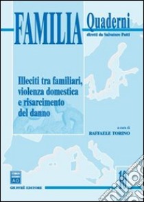 Illeciti tra familiari, violenza domestica e risarcimento del danno libro di Torino R. (cur.)