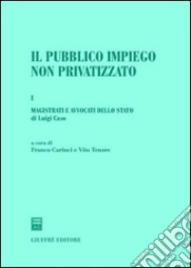 Il pubblico impiego non privatizzato. Vol. 1: Magistrati e avvocati dello Stato libro di Carinci F. (cur.); Tenore V. (cur.)