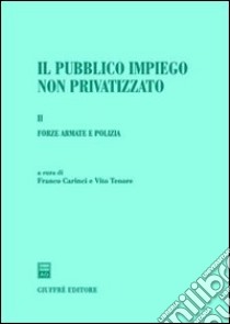 Il pubblico impiego non privatizzato. Vol. 1: Forze armate e polizia libro di Carinci F. (cur.); Tenore V. (cur.)