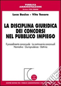 La disciplina giuridica dei concorsi nel pubblico impiego. Il procedimento concorsuale, le controversie concorsuali, normativa, giurisprudenza, dottrina libro di Busico Luca; Tenore Vito