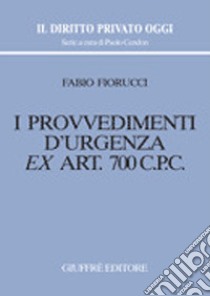 I provvedimenti d'urgenza ex art. 700 C. p. c. libro di Fiorucci Fabio