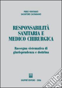 Responsabilità sanitaria e medico chirurgica. Rassegna sistematica di giurisprudenza e dottrina libro di Venturati Piero; Caltabiano Salvatore