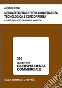 Mercati emergenti fra convergenza tecnologica e concorrenza libro di Stazi Andrea