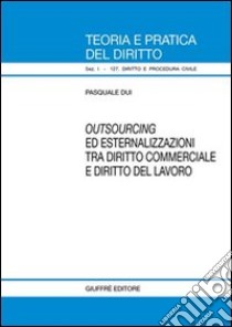 Outsourcing ed esternalizzazioni tra diritto commerciale e diritto del lavoro libro di Dui Pasquale