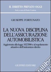 La nuova disciplina dell'assicurazione automobilistica. Aggiornata alla Legge 102/2006 e al regolamento attuativo dell'indennizzo diretto libro di Fortunato Giuseppe