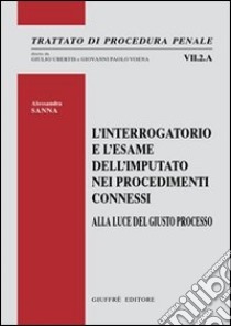 L'interrogatorio e l'esame dell'imputato nei procedimenti connessi. Alla luce del giusto processo libro di Sanna Alessandra