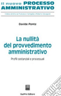 La nullità del provvedimento amministrativo. Profili sostanziali e processuali libro di Ponte Davide