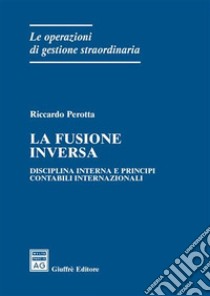 La fusione inversa. Disciplina interna e principi contabili internazionali libro di Perotta Riccardo