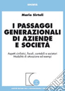 I passaggi generazionali di aziende e società. Aspetti civilistici, fiscali, contabili e societari. Modalità di attuazione ed esempi libro di Sirtoli Mario