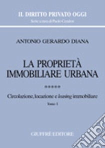 La proprietà immobiliare urbana. Vol. 5: Circolazione, locazione e leasing immobiliare libro di Diana Antonio Gerardo