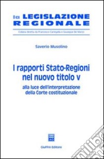 I rapporti Stato-Regioni nel nuovo titolo V. Alla luce dell'interpretazione della Corte costituzionale libro di Musolino Saverio