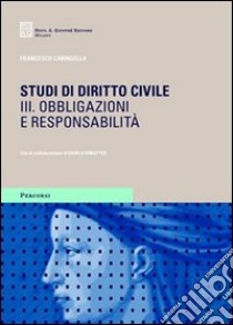 Studi di diritto civile. Vol. 3: Obbligazioni e responsabilità libro di Caringella Francesco