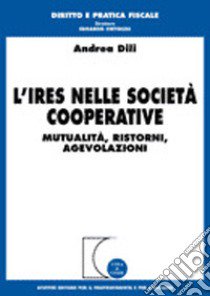 L'Ires nelle società cooperative. Mutualità, ristorni, agevolazioni libro di Dili Andrea