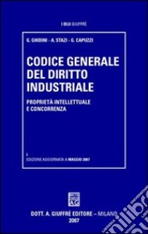 Codice generale del diritto industriale. Proprietà intellettuale e concorrenza libro di Ghidini Gustavo; Stazi Andrea; Capuzzi Gianni