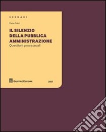 Il silenzio della pubblica amministrazione. Questioni processuali libro di Pulici Elena