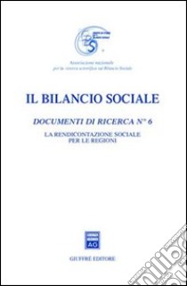 Il bilancio sociale. Documenti di ricerca. Vol. 6: La rendicontazione sociale per le Regioni libro