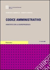 Codice amministrativo. Annotato con la giurisprudenza. Aggiornato a ottobre 2007 libro di Caringella Francesco - Garofoli Roberto