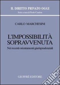 L'impossibilità sopravvenuta. Nei recenti orientamenti giurisprudenziali libro di Marchesini Carlo