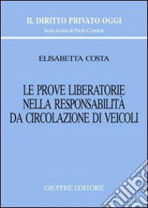 Le prove liberatorie nella responsabilità da circolazione di veicoli libro di Costa Elisabetta