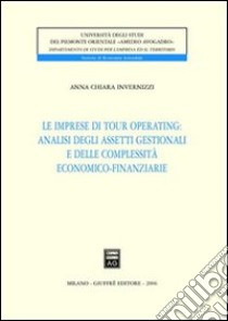 Le imprese di tour operating: analisi degli assetti gestionali e delle complessità economico-finanziarie libro di Invernizzi A. Chiara