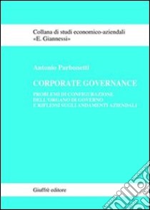 Corporate governance. Problemi di configurazione dell'organo di governo e riflessi sugli andamenti aziendali libro di Parbonetti Antonio