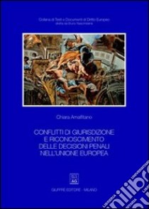 Conflitti di giurisdizione e riconoscimento delle decisioni penali nell'Unione Europea libro di Amalfitano Chiara