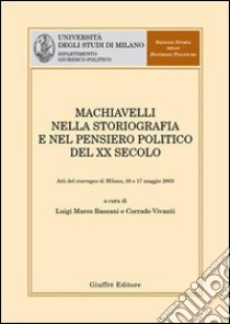 Machiavelli nella storiografia e nel pensiero politico del XX secolo. Atti del Convegno (Milano, 16-17 maggio 2003) libro
