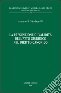 La presunzione di validità dell'atto giuridico nel diritto canonico libro di Sanchez-Gil Antonio S.