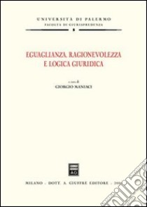 Eguaglianza, ragionevolezza e logica giuridica libro di Maniaci G. (cur.)