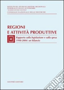 Regioni e attività produttive. Vol. 4: Rapporto sulla legislazione e sulla spesa 1998-2004: un bilancio libro