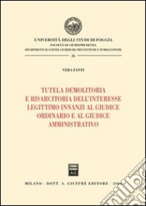 Tutela demolitoria e risarcitoria dell'interesse legittimo innanzi al giudice ordinario e al giudice amminitrativo libro di Fanti Vera