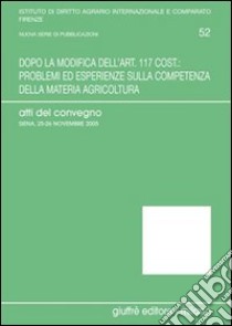 Dopo la modifica dell'art. 117 cost.: problemi ed esperienze sulla competenza della materia agricoltura. Atti del Convegno (Siena, 25-26 Novembre 2005) libro