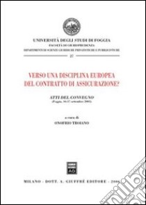 Verso una disciplina europea del contratto di assicurazione? Atti del Convegno (Foggia, 16-17 settembre 2005) libro di Troiano O. (cur.)