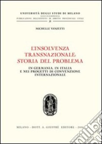 L'insolvenza transnazionale storia del problema. In Germania, in Italia e nei progetti di convenzione internazionale libro di Vanzetti Michelle