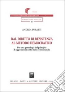 Dal diritto di resistenza al metodo democratico. Per una genealogia del principio di opposizione nello Stato costituzionale libro di Buratti Andrea