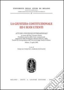 La giustizia costituzionale ed i suoi utenti. Atti del Convegno internazionale (Milano, 15 aprile 2005) libro di Pasquino P. (cur.); Randazzo B. (cur.)