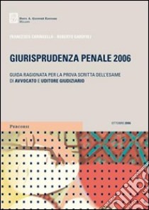 Giurisprudenza penale 2006. Guida ragionata per la prova scritta dell'esame di avvocato e uditore giudiziario libro di Caringella Francesco - Garofoli Roberto