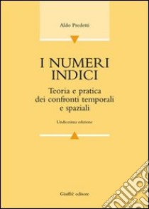 I numeri indici. Teoria e pratica dei confronti temporali e spaziali libro di Predetti Aldo