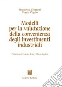 Modelli per la valutazione della convenienza degli investimenti industriali libro di Simeoni Francesca; Vigolo Vania