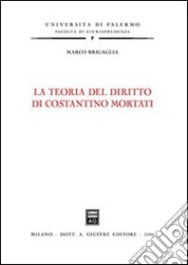 La teoria del diritto di Costantino Mortati libro di Brigaglia Marco