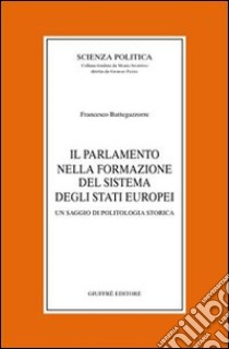 Il parlamento nella formazione del sistema degli Stati europei. Un saggio di politologia storica libro di Battegazzorre Francesco